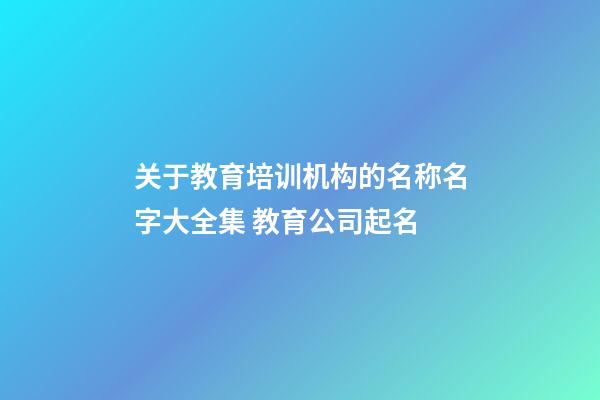 关于教育培训机构的名称名字大全集 教育公司起名